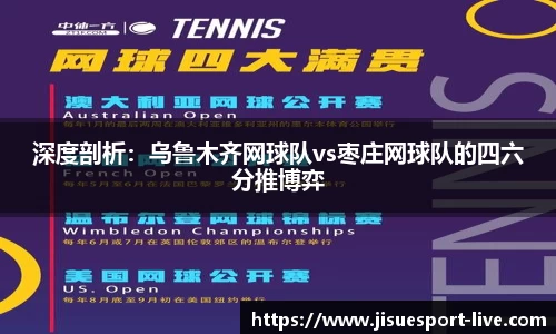 深度剖析：乌鲁木齐网球队vs枣庄网球队的四六分推博弈